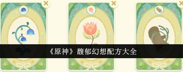 原神馥郁幻想配方有哪些？原神馥郁幻想配方大全[多图]图片1